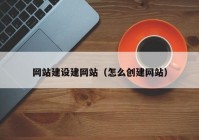 網站建設建網站（怎么創建網站）